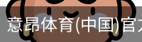 意昂体育(中国)官方网站-YIANGSPORTS